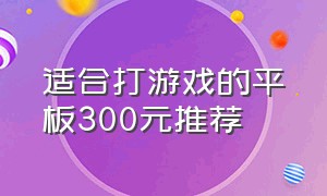 适合打游戏的平板300元推荐