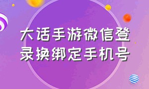 大话手游微信登录换绑定手机号