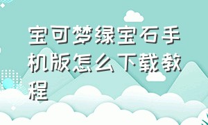 宝可梦绿宝石手机版怎么下载教程