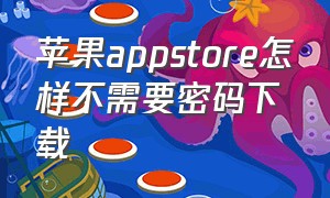 苹果appstore怎样不需要密码下载