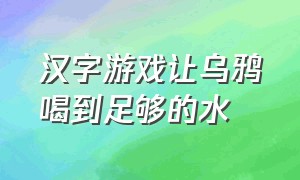 汉字游戏让乌鸦喝到足够的水