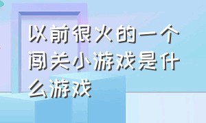 以前很火的一个闯关小游戏是什么游戏