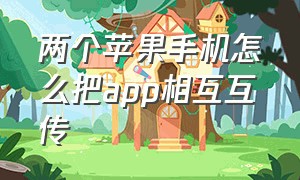 两个苹果手机怎么把app相互互传