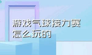 游戏气球接力赛怎么玩的