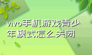 vivo手机游戏青少年模式怎么关闭