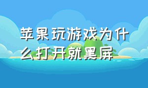 苹果玩游戏为什么打开就黑屏