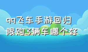 qq飞车手游回归限购3辆车哪个好