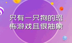 只有一只狗的恐怖游戏且很抽象