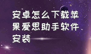 安卓怎么下载苹果爱思助手软件安装