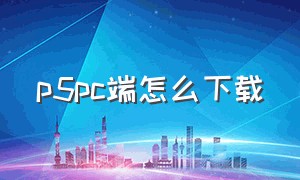 p5pc端怎么下载