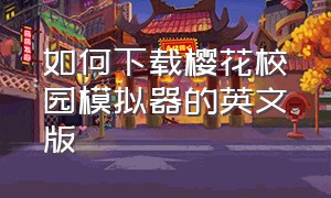 如何下载樱花校园模拟器的英文版