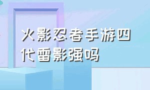 火影忍者手游四代雷影强吗