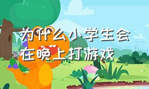 为什么小学生会在晚上打游戏