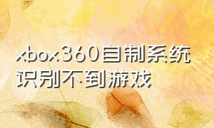 xbox360自制系统识别不到游戏