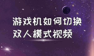 游戏机如何切换双人模式视频