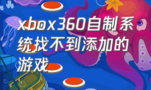 xbox360自制系统找不到添加的游戏