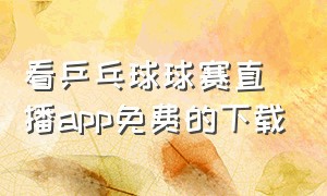 看乒乓球球赛直播app免费的下载