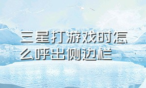 三星打游戏时怎么呼出侧边栏