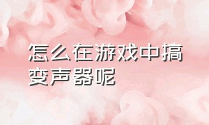 怎么在游戏中搞变声器呢