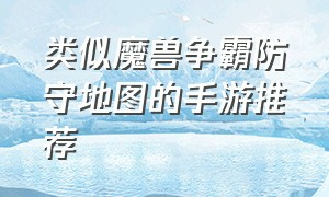 类似魔兽争霸防守地图的手游推荐