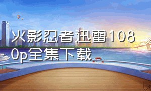 火影忍者迅雷1080p全集下载