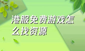 港服免费游戏怎么找资源