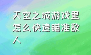 天空之城游戏里怎么快速瞄准敌人