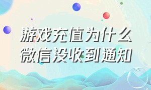 游戏充值为什么微信没收到通知