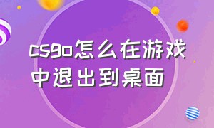 csgo怎么在游戏中退出到桌面