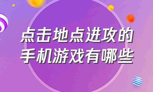 点击地点进攻的手机游戏有哪些