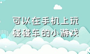 可以在手机上玩碰碰车的小游戏