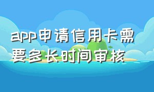 app申请信用卡需要多长时间审核