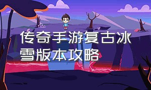 传奇手游复古冰雪版本攻略