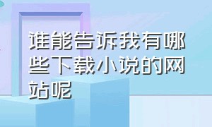 谁能告诉我有哪些下载小说的网站呢