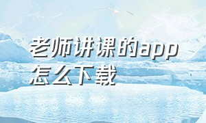 老师讲课的app怎么下载