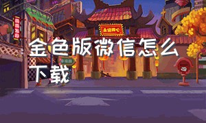 金色版微信怎么下载