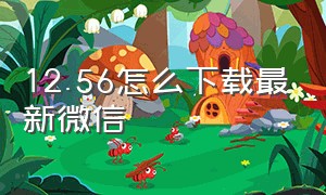 12.56怎么下载最新微信