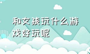 和女孩玩什么游戏好玩呢