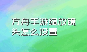 方舟手游缩放镜头怎么设置