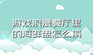 游戏浪漫餐厅里的海鲜盘怎么搞