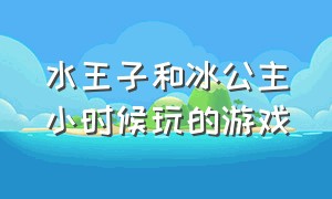 水王子和冰公主小时候玩的游戏