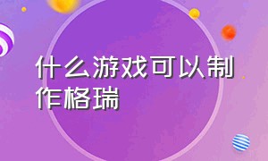 什么游戏可以制作格瑞