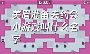 美眉准备去约会小游戏叫什么名字