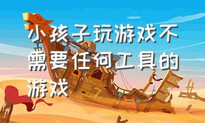 小孩子玩游戏不需要任何工具的游戏