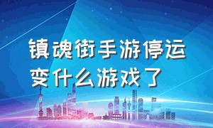 镇魂街手游停运变什么游戏了