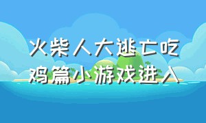 火柴人大逃亡吃鸡篇小游戏进入