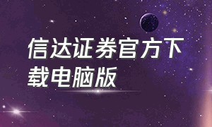 信达证券官方下载电脑版