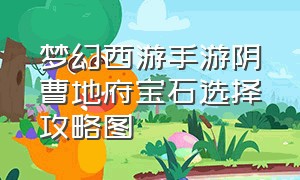 梦幻西游手游阴曹地府宝石选择攻略图