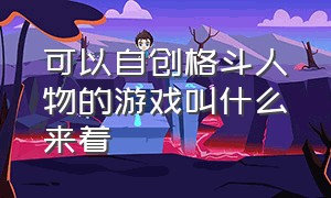 可以自创格斗人物的游戏叫什么来着