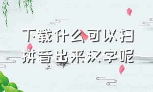 下载什么可以扫拼音出来汉字呢